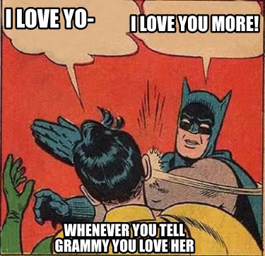 Meme Creator Funny I Love Yo I Love You More Whenever You Tell Grammy You Love Her Meme Generator At Memecreator Org Meme Creator Funny I Love Yo I Love You More Whenever You Tell Grammy You Love Her Meme Generator At Memecreator Org