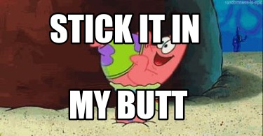 stick-it-in-my-butt