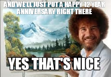 Meme Creator Funny And We Ll Just Put A Happy 12 Year Anniversary Right There Yes That S Nice Meme Generator At Memecreator Org