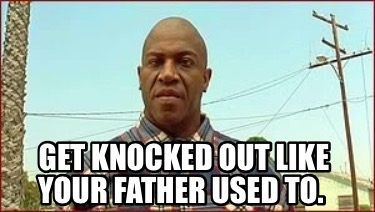 Meme Creator Funny Get Knocked Out Like Your Father Used To Meme Generator At Memecreator Org