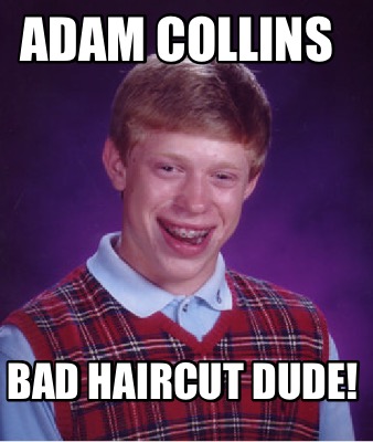 Meme Creator - Funny Adam Collins Bad haircut dude! Meme Generator at ! Meme Creator - Funny Adam Collins Bad haircut dude! Meme Generator at !