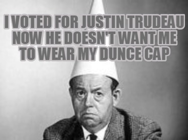 i-voted-for-justin-trudeau-now-he-doesnt-want-me-to-wear-my-dunce-cap