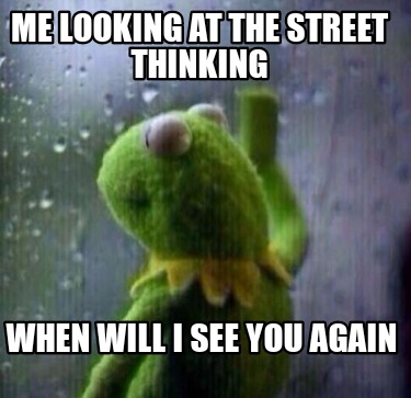 Meme Creator Funny Me Looking At The Street Thinking When Will I See You Again Meme Generator At Memecreator Org