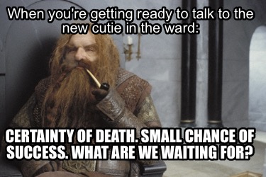 Meme Creator Funny When You Re Getting Ready To Talk To The New Cutie In The Ward Certainty Of Dea Meme Generator At Memecreator Org Meme Creator Funny When You Re Getting Ready To Talk To The New Cutie In The Ward Certainty Of Dea Meme Generator At Memecreator Org