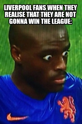 Meme Creator - Funny Liverpool fans when they realise that they are not gonna win the league: Meme Generator at ! Meme Creator - Funny Liverpool fans when they realise that they are not gonna win the league: Meme Generator at !