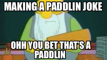 making-a-paddlin-joke-ohh-you-bet-thats-a-paddlin