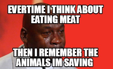 Meme Creator - Funny evertime i think about eating meat then i remember the animals im saving Meme Generator at ! Meme Creator - Funny evertime i think about eating meat then i remember the animals im saving Meme Generator at !