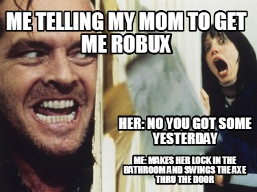 Meme Creator Funny Me Telling My Mom To Get Me Robux Her No You