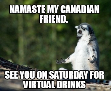 namaste-my-canadian-friend.-see-you-on-saturday-for-virtual-drinks