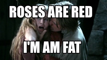 Meme Creator - Funny Roses are red I'm am fat Meme Generator at ! Meme Creator - Funny Roses are red I'm am fat Meme Generator at !