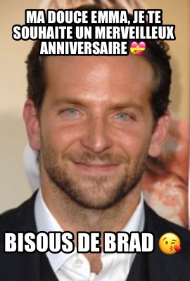 Meme Creator Funny Ma Douce Emma Je Te Souhaite Un Merveilleux Anniversaire Bisous De Brad Meme Generator At Memecreator Org