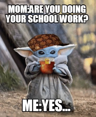 Meme Creator Funny Mom Are You Doing Your School Work Me Yes Meme Generator At Memecreator Org Meme Creator Funny Mom Are You Doing Your School Work Me Yes Meme Generator At Memecreator Org