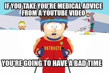 if-you-take-youre-medical-advice-from-a-youtube-video-youre-going-to-have-a-bad-