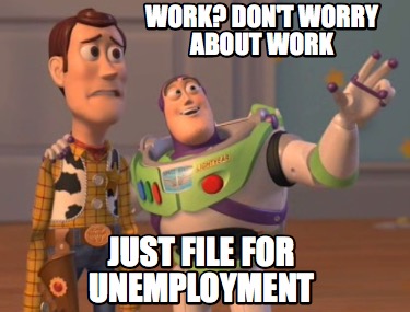 Meme Creator - Funny Work? Don't Worry About work Just File for Unemployment  Meme Generator at !