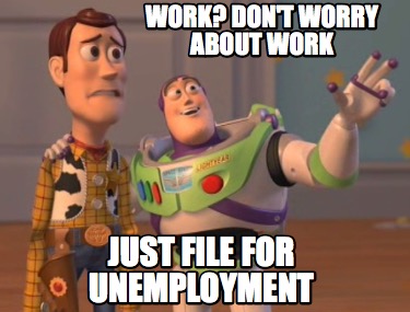 Meme Creator - Funny Work? Don't Worry About work Just File for Unemployment Meme Generator at ! Meme Creator - Funny Work? Don't Worry About work Just File for Unemployment Meme Generator at !