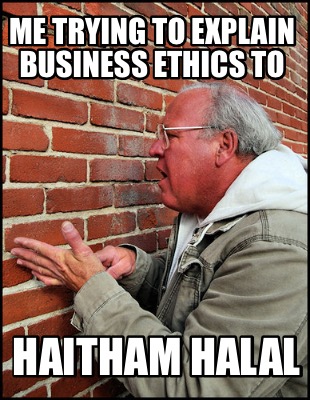 me-trying-to-explain-business-ethics-to-haitham-halal