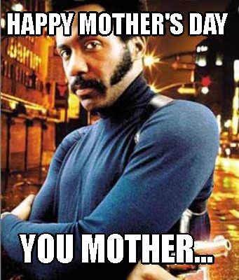 Meme Creator - Funny Happy Mother's Day You Mother... Meme Generator at ! Meme Creator - Funny Happy Mother's Day You Mother... Meme Generator at !