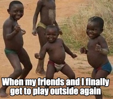 when-my-friends-and-i-finally-get-to-play-outside-again