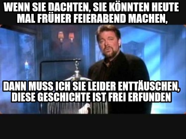 Meme Creator Funny Wenn Sie Dachten Sie Konnten Heute Mal Fruher Feierabend Machen Dann Muss I Meme Generator At Memecreator Org