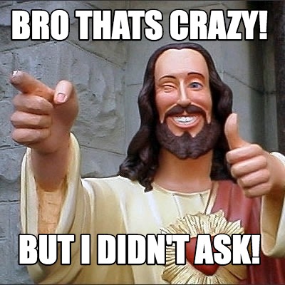 Meme Creator Funny Bro Thats Crazy But I Didn T Ask Meme Generator At Memecreator Org Meme Creator Funny Bro Thats Crazy But I Didn T Ask Meme Generator At Memecreator Org