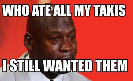 Meme Creator Funny Who Ate All My Takis I Still Wanted Them Meme Meme Creator Funny Who Ate All My Takis I Still Wanted Them Meme