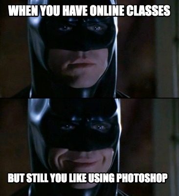 Meme Creator - Funny when you have online classes but still you like using  photoshop Meme Generator at !