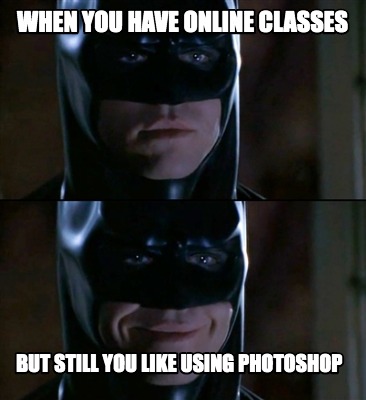 Meme Creator - Funny when you have online classes but still you like using photoshop Meme Generator at ! Meme Creator - Funny when you have online classes but still you like using photoshop Meme Generator at !
