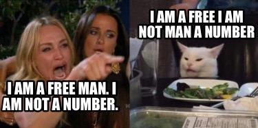 Meme Creator Funny I Am A Free Man I Am Not A Number I Am A Free I Am Not Man A Number Meme Generator At Memecreator Org Meme Creator Funny I Am A Free Man I Am Not A Number I Am A Free I Am Not Man A Number Meme Generator At Memecreator Org