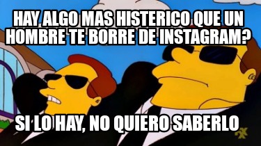 hay-algo-mas-histerico-que-un-hombre-te-borre-de-instagram-si-lo-hay-no-quiero-s