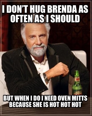 i-dont-hug-brenda-as-often-as-i-should-but-when-i-do-i-need-oven-mitts-because-s
