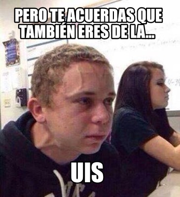 pero-te-acuerdas-que-tambin-eres-de-la...-uis
