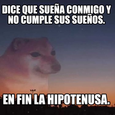 dice-que-suea-conmigo-y-no-cumple-sus-sueos.-en-fin-la-hipotenusa