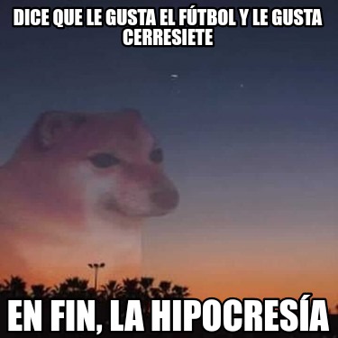 dice-que-le-gusta-el-ftbol-y-le-gusta-cerresiete-en-fin-la-hipocresa