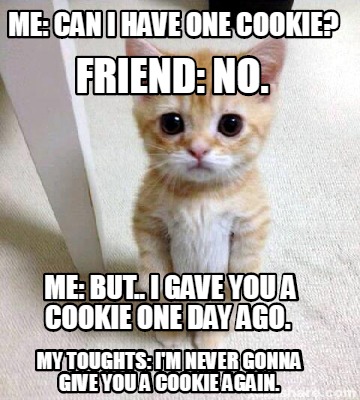 Meme Creator - Funny me: can i have one cookie? me: but.. i gave you a  cookie one day ago. friend: n Meme Generator at !