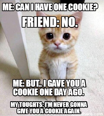 Meme Creator - Funny me: can i have one cookie? me: but.. i gave you a cookie one day ago. friend: n Meme Generator at ! Meme Creator - Funny me: can i have one cookie? me: but.. i gave you a cookie one day ago. friend: n Meme Generator at !