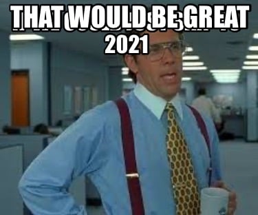 if-we-could-just-skip-to-2021-that-would-be-great