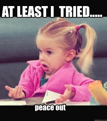 Meme Creator Funny At Least I Tried Peace Out Meme Generator At Memecreator Org