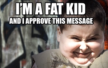 im-a-fat-kid-and-i-approve-this-message