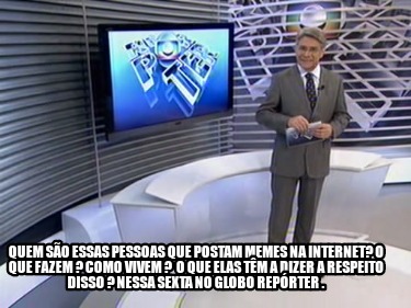 Meme Creator - Funny Quem são essas pessoas que postam memes na internet? O  que fazem ? Como vivem ? Meme Generator at MemeCreator.org!