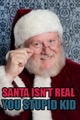 santa-isnt-real-you-stupid-kid