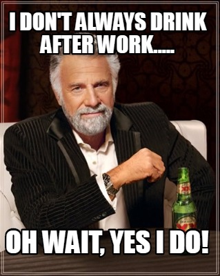 Meme Creator Funny I Don T Always Drink After Work Oh Wait Yes I Do Meme Generator At Memecreator Org Meme Creator Funny I Don T Always Drink After Work Oh Wait Yes I Do Meme Generator At Memecreator Org