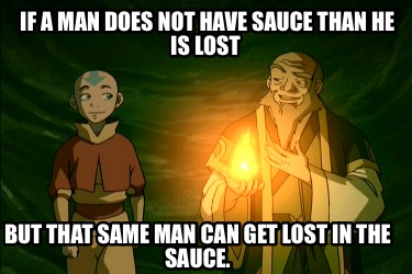 if-a-man-does-not-have-sauce-than-he-is-lost-but-that-same-man-can-get-lost-in-t