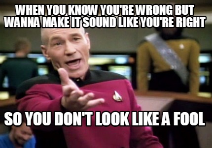 Meme Creator Funny When You Know You Re Wrong But Wanna Make It Sound Like You Re Right So You Don Meme Generator At Memecreator Org