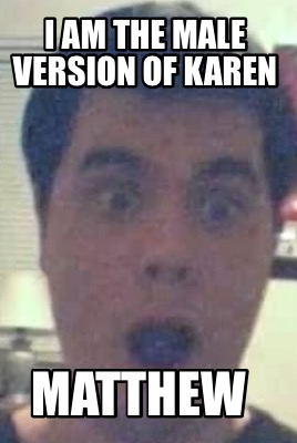 i-am-the-male-version-of-karen-matthew