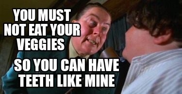 you-must-not-eat-your-veggies-so-you-can-have-teeth-like-mine