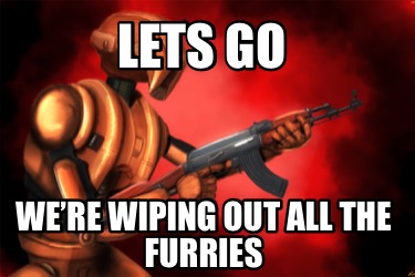 lets-go-were-wiping-out-all-the-furries