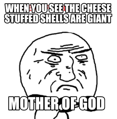 when-you-see-the-cheese-stuffed-shells-are-giant-mother-of-god