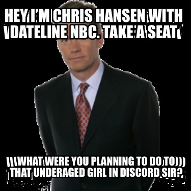 hey-im-chris-hansen-with-dateline-nbc.-take-a-seat-what-were-you-planning-to-do-