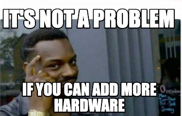 Meme Creator - Funny It's not a problem if you can add more hardware ...