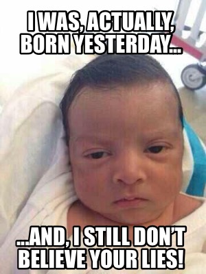 i-was-actually-born-yesterday...-...and-i-still-dont-believe-your-lies